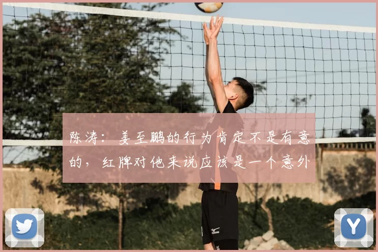 陈涛:姜至鹏的行为肯定不是有意的,红牌对他来说应该是一个意外