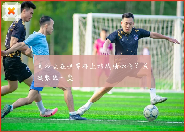 乌拉圭在世界杯上的战绩如何?关键数据一览