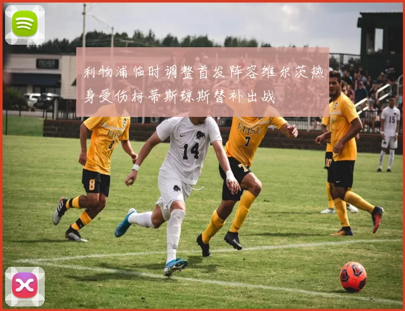 利物浦临时调整首发阵容维尔茨热身受伤柯蒂斯琼斯替补出战