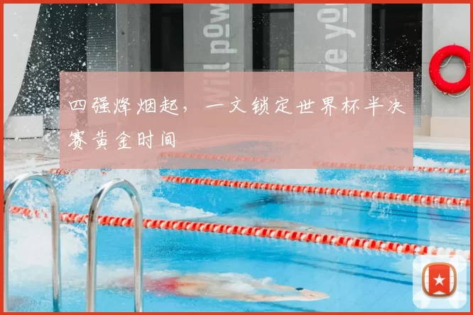 四强烽烟起,一文锁定世界杯半决赛黄金时间