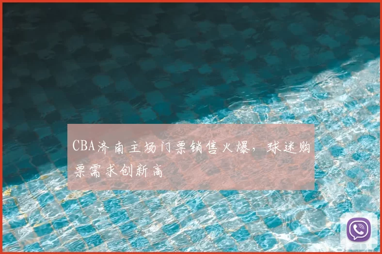 CBA济南主场门票销售火爆，球迷购票需求创新高