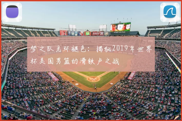 梦之队光环褪色:揭秘2019年世界杯美国男篮的滑铁卢之战